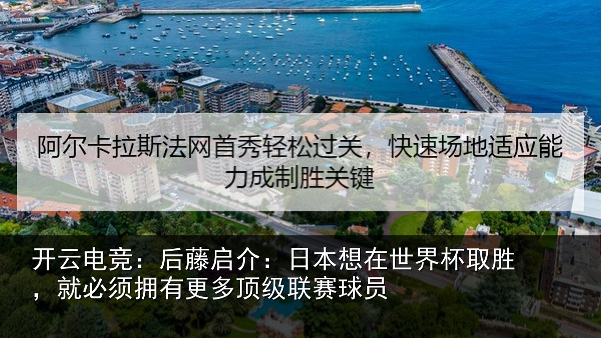 开云电竞：后藤启介：日本想在世界杯取胜，就必须拥有更多顶级联赛球员