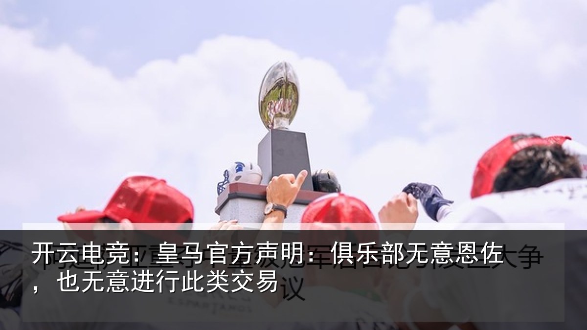 开云电竞：皇马官方声明：俱乐部无意恩佐，也无意进行此类交易
