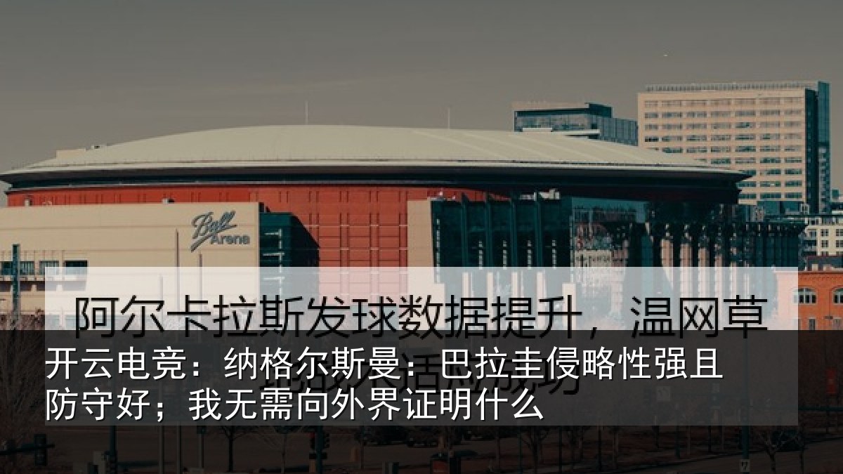 开云电竞：纳格尔斯曼：巴拉圭侵略性强且防守好；我无需向外界证明什么