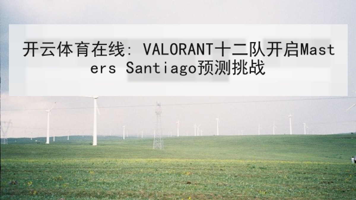 开云体育在线: VALORANT十二队开启Masters Santiago预测挑战 开云体育在线: VALORANT十二队开启Masters Santiago预测挑战
