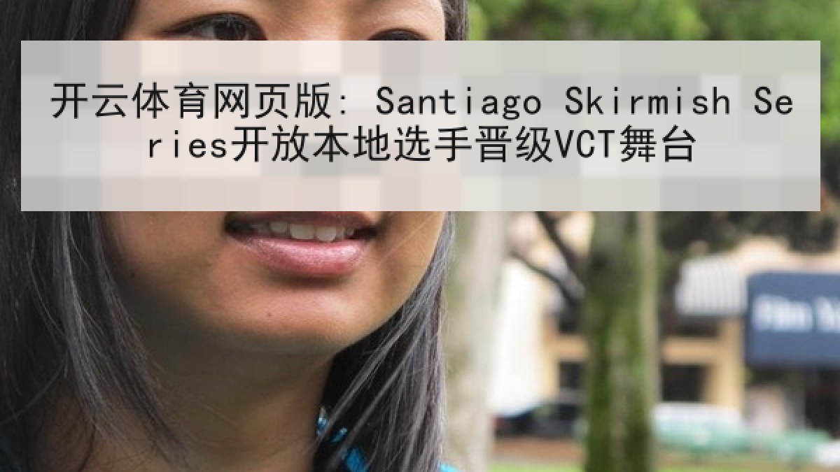 开云体育网页版: Santiago Skirmish Series开放本地选手晋级VCT舞台 开云体育网页版: Santiago Skirmish Series开放本地选手晋级VCT舞台