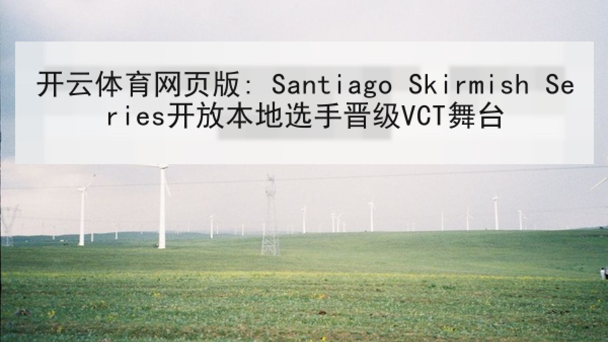 开云体育网页版: Santiago Skirmish Series开放本地选手晋级VCT舞台