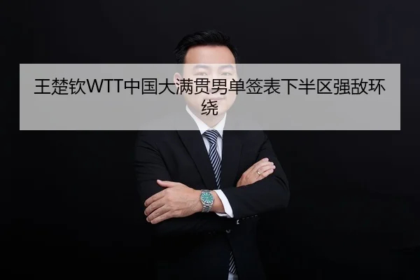 王楚钦WTT中国大满贯男单签表下半区强敌环绕