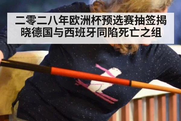 二零二八年欧洲杯预选赛抽签揭晓德国与西班牙同陷死亡之组
