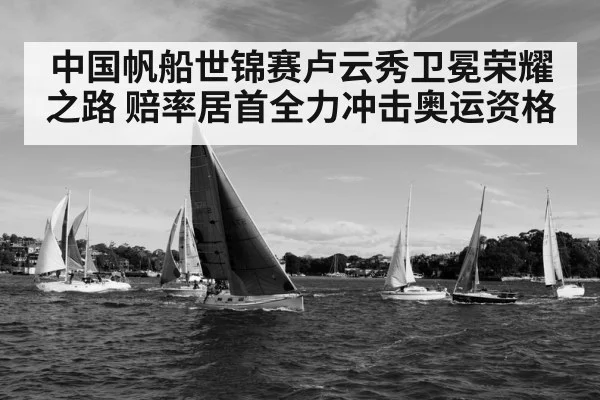 中国帆船世锦赛卢云秀卫冕荣耀之路 赔率居首全力冲击奥运资格