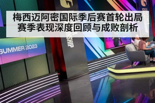 梅西迈阿密国际季后赛首轮出局 赛季表现深度回顾与成败剖析